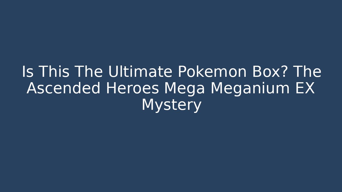 Is This The Ultimate Pokémon Box? The Ascended Heroes Mega Meganium EX Mystery