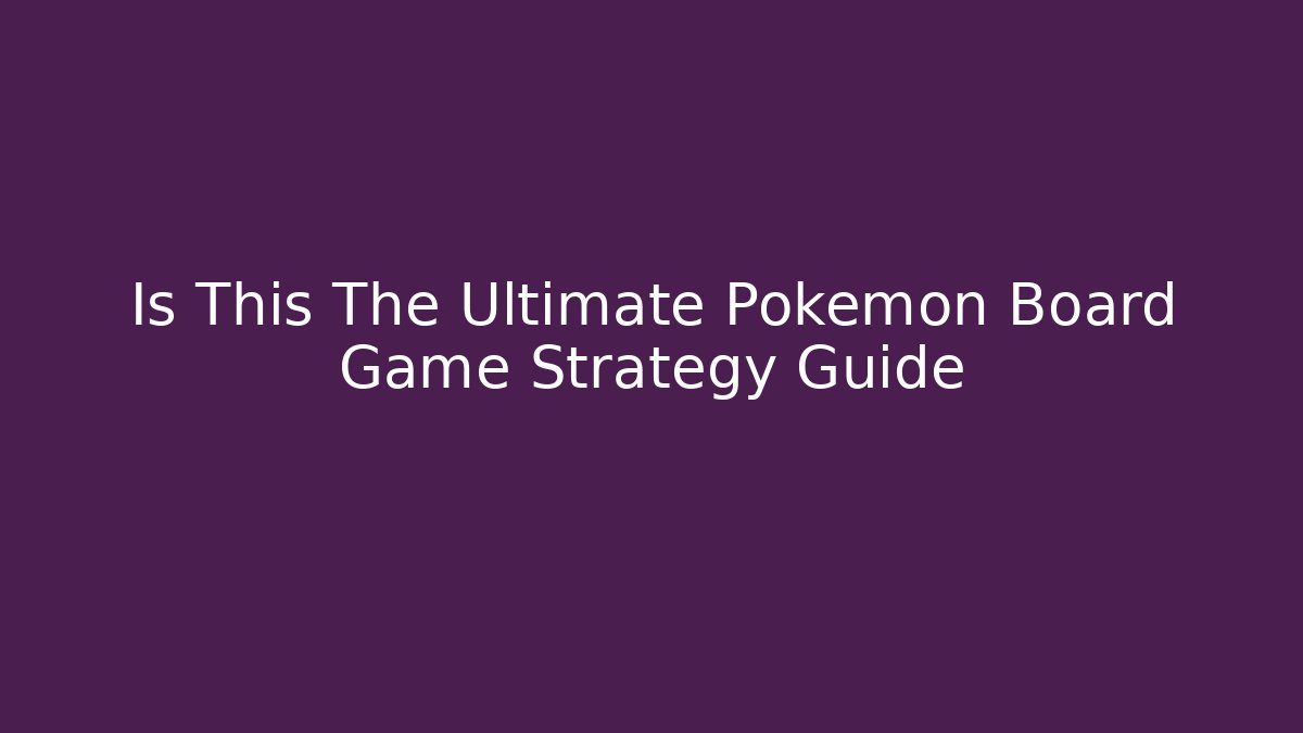 Is This The Ultimate Pokemon Board Game Strategy Guide