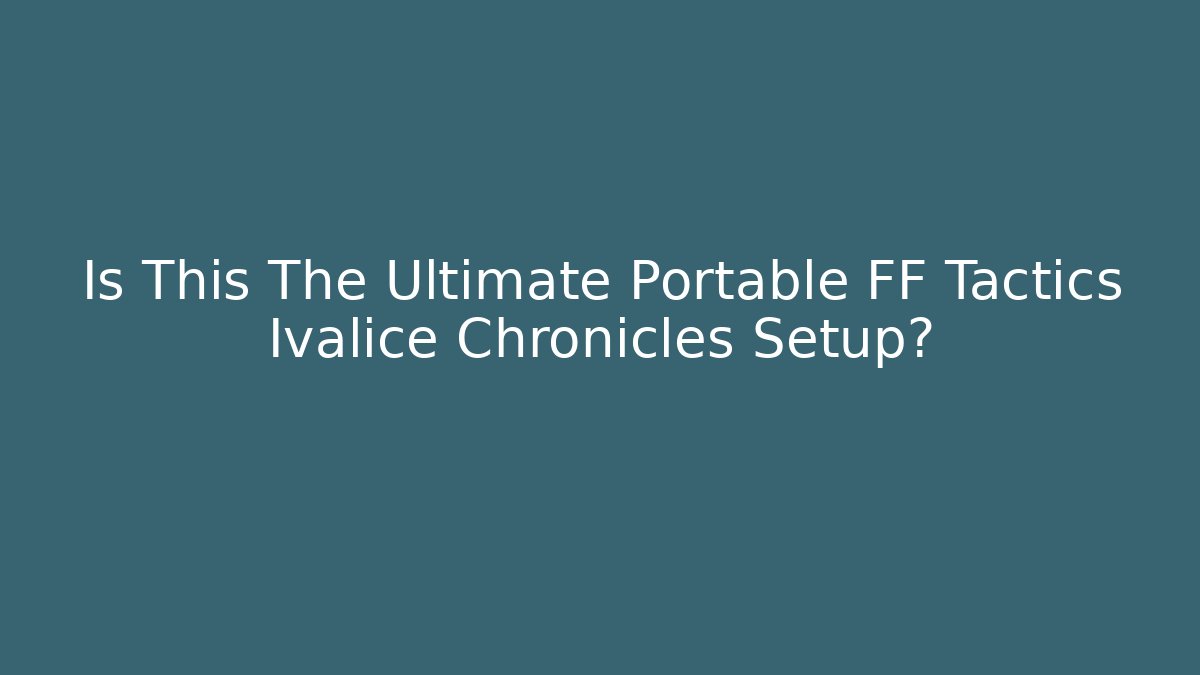 Is This The Ultimate Portable FF Tactics Ivalice Chronicles Setup?
