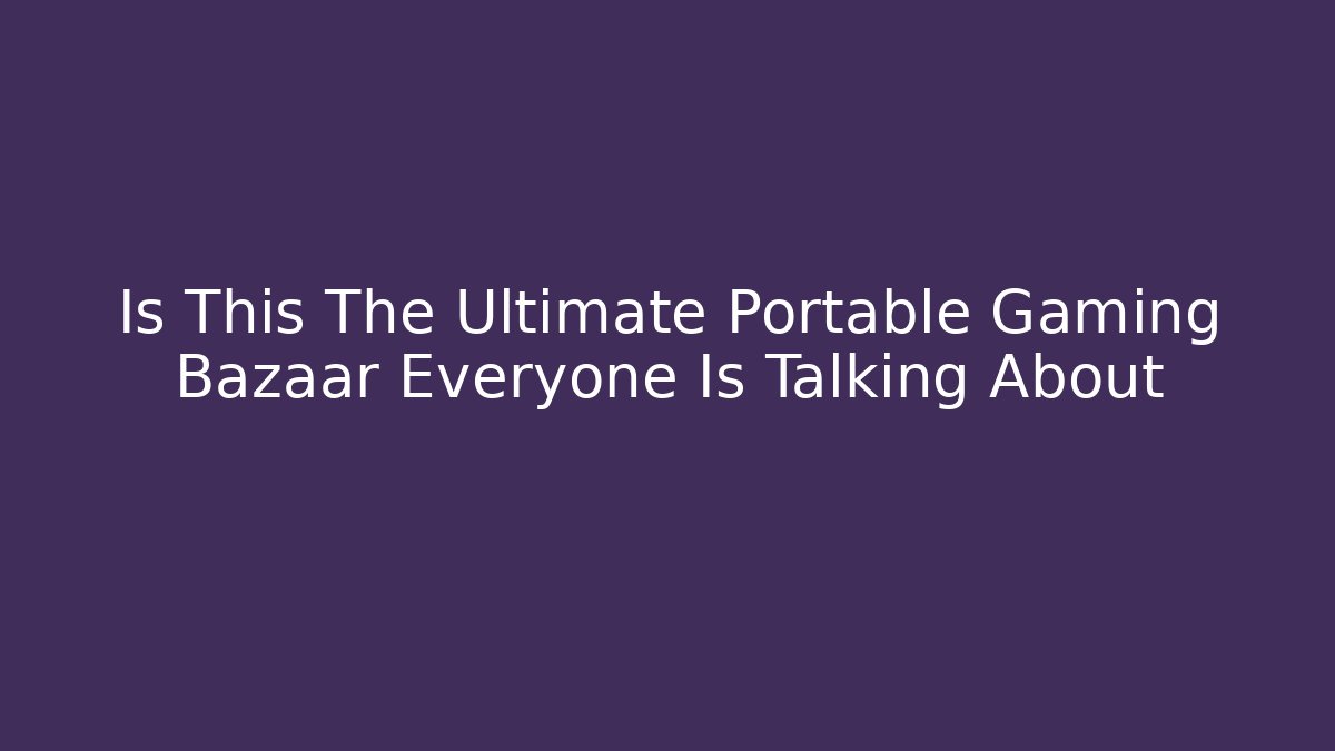 Is This The Ultimate Portable Gaming Bazaar Everyone Is Talking About