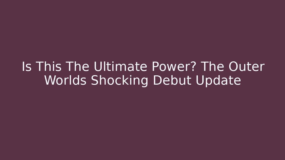 Is This The Ultimate Power? The Outer Worlds Shocking Debut Update - Critter Realm