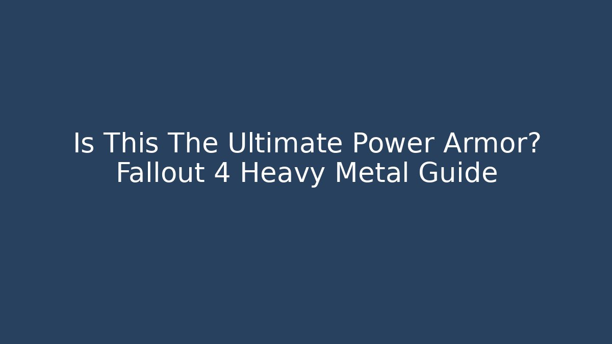 Is This The Ultimate Power Armor? Fallout 4 Heavy Metal Guide