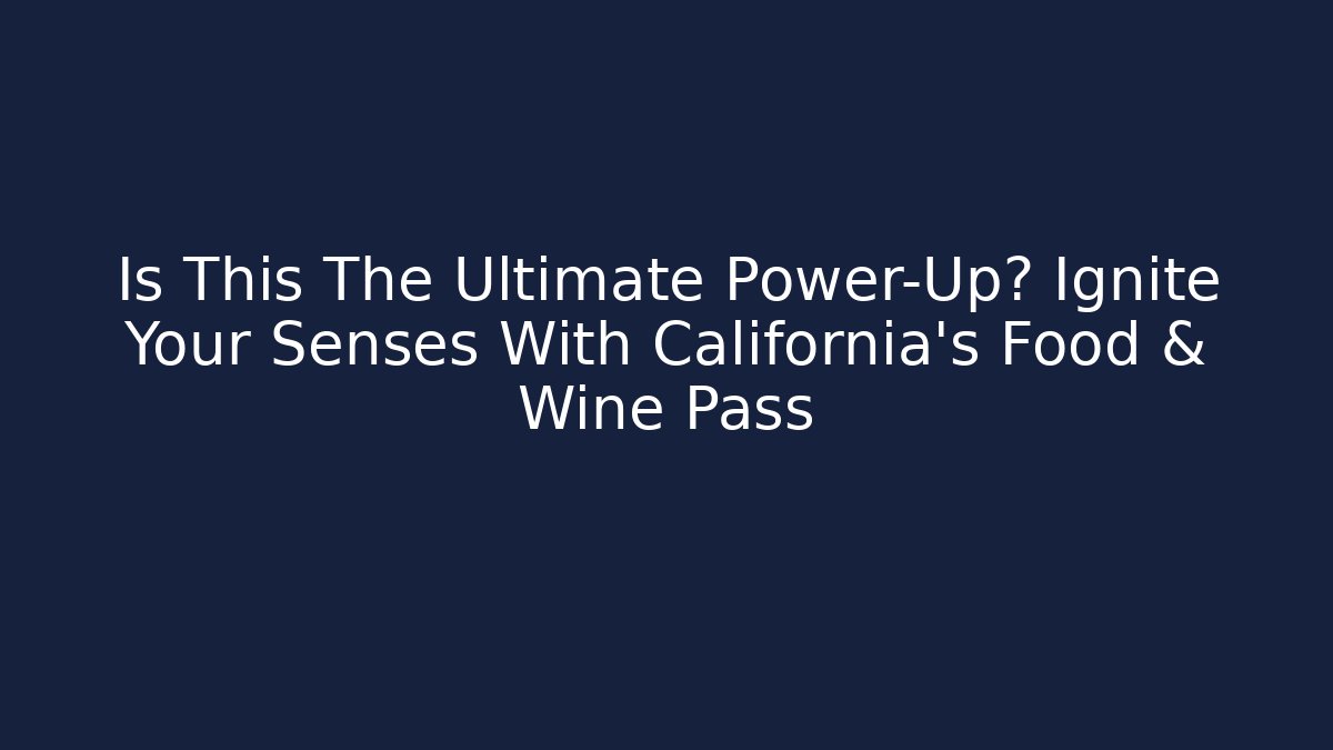Is This The Ultimate Power-Up? Ignite Your Senses With California's Food & Wine Pass