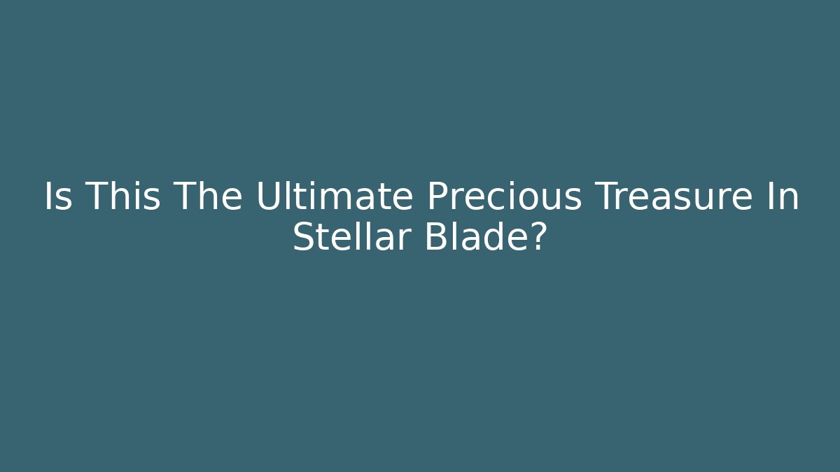 Is This The Ultimate Precious Treasure In Stellar Blade?