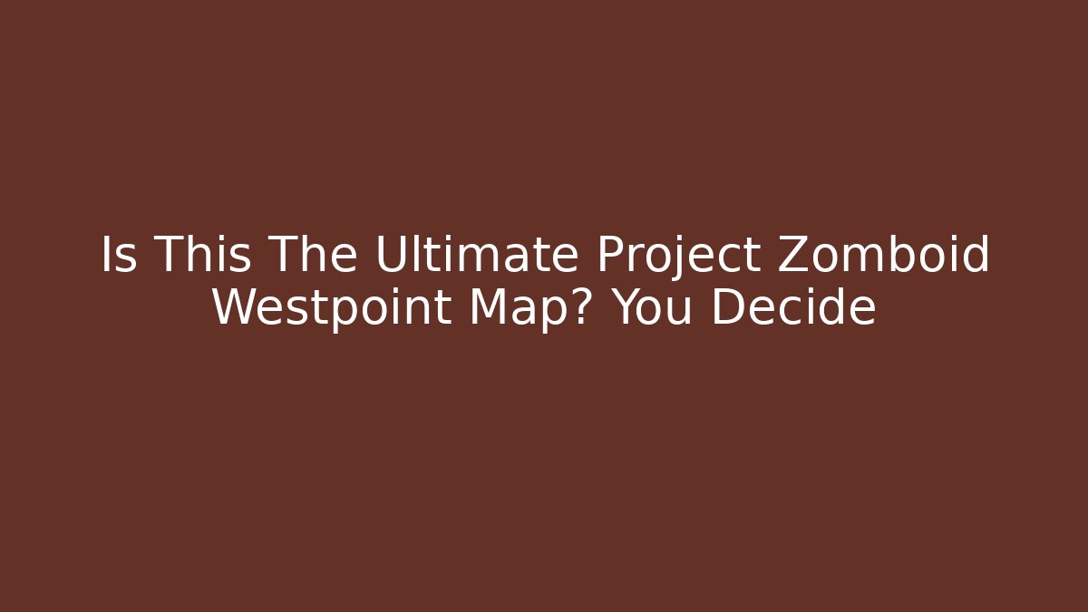 Is This The Ultimate Project Zomboid Westpoint Map? You Decide