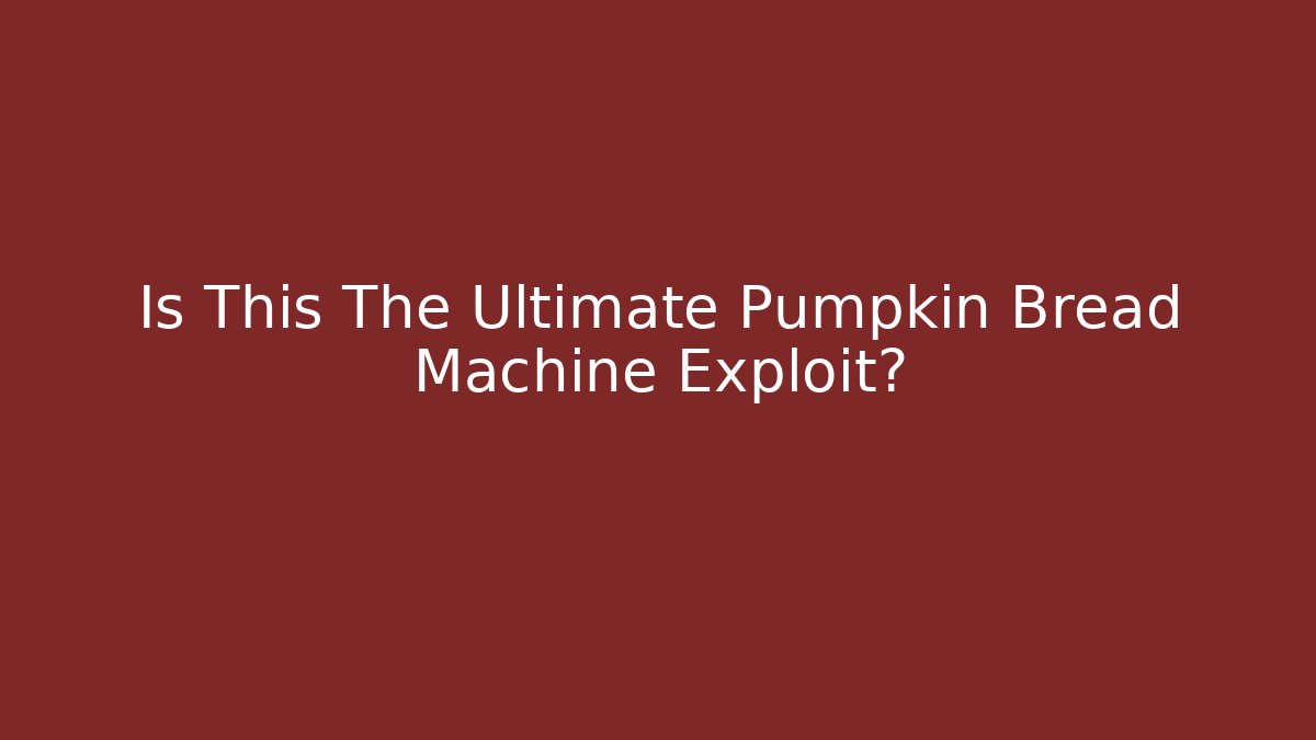 Is This The Ultimate Pumpkin Bread Machine Exploit?