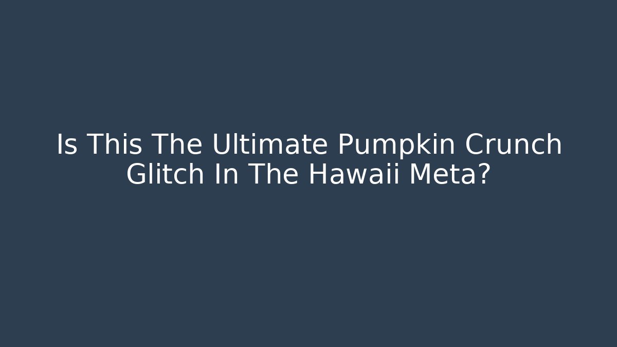 Is This The Ultimate Pumpkin Crunch Glitch In The Hawaii Meta?