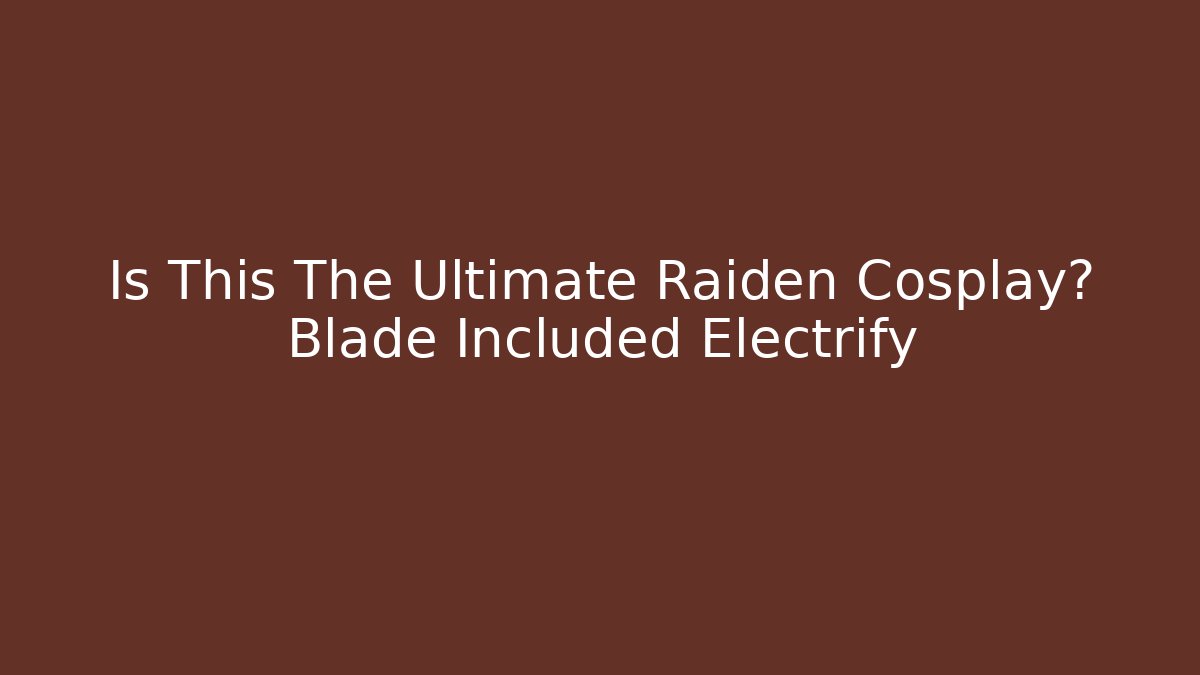 Is This The Ultimate Raiden Cosplay? Blade Included Electrify