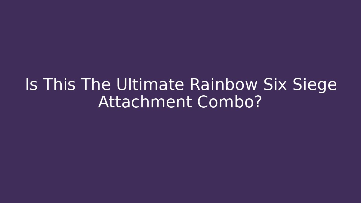 Is This The Ultimate Rainbow Six Siege Attachment Combo?