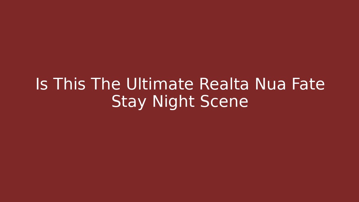 Is This The Ultimate Realta Nua Fate Stay Night Scene
