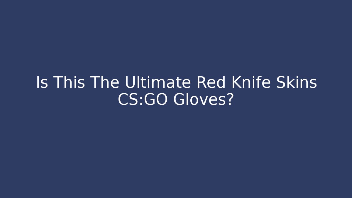 Is This The Ultimate Red Knife Skins CS:GO Gloves?