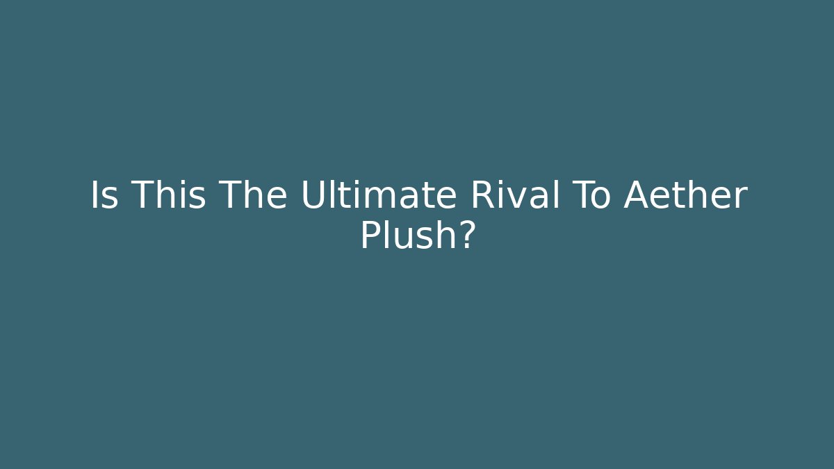 Is This The Ultimate Rival To Aether Plush?