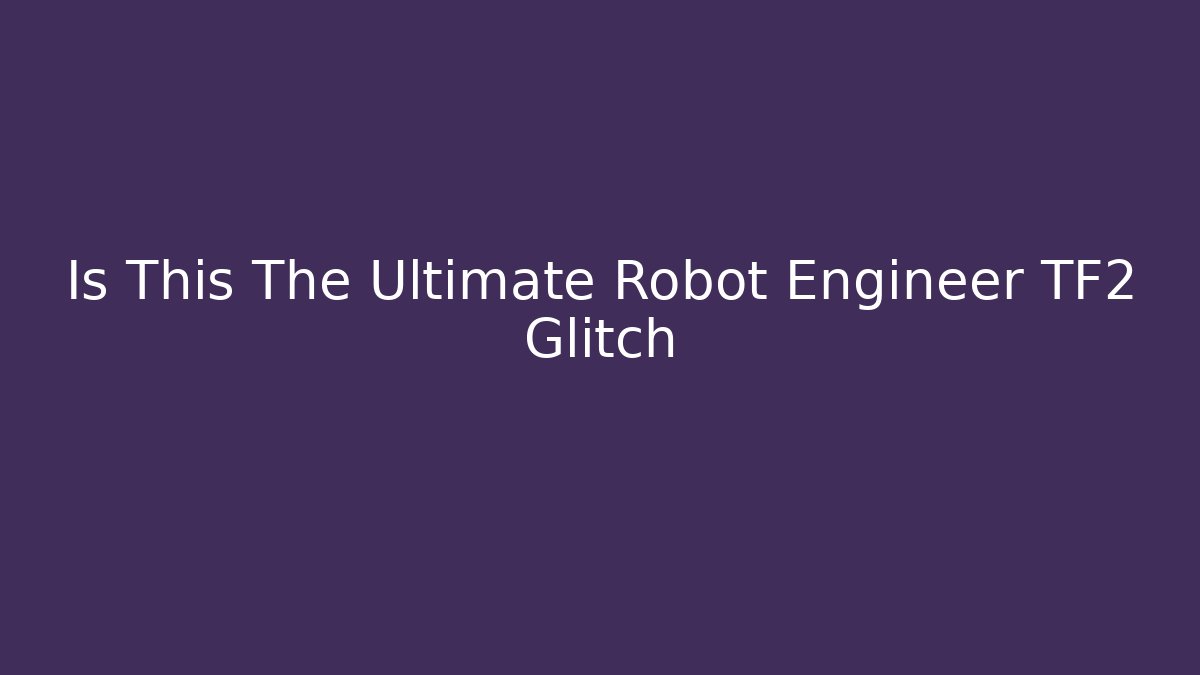 Is This The Ultimate Robot Engineer TF2 Glitch