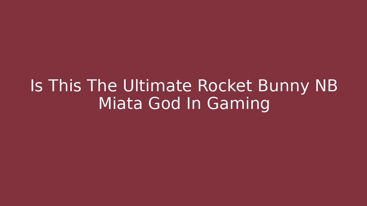 Is This The Ultimate Rocket Bunny NB Miata God In Gaming