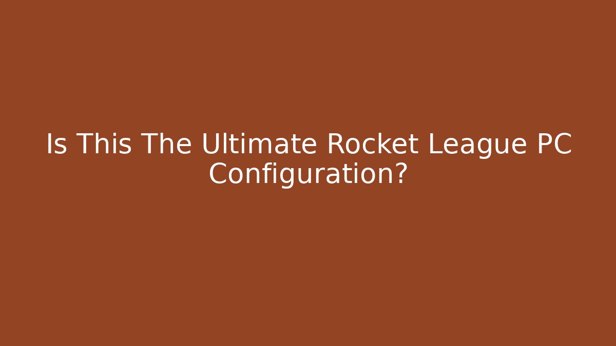 Is This The Ultimate Rocket League PC Configuration? - Critter Realm
