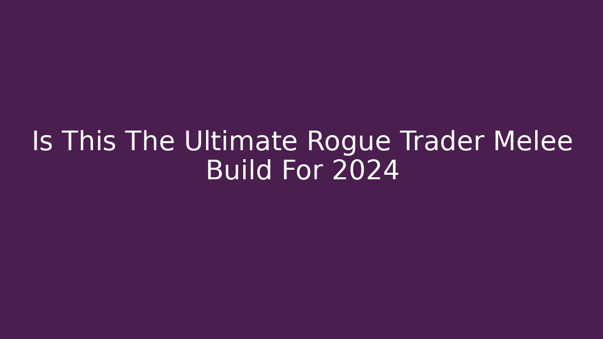 Is This The Ultimate Rogue Trader Melee Build For 2024