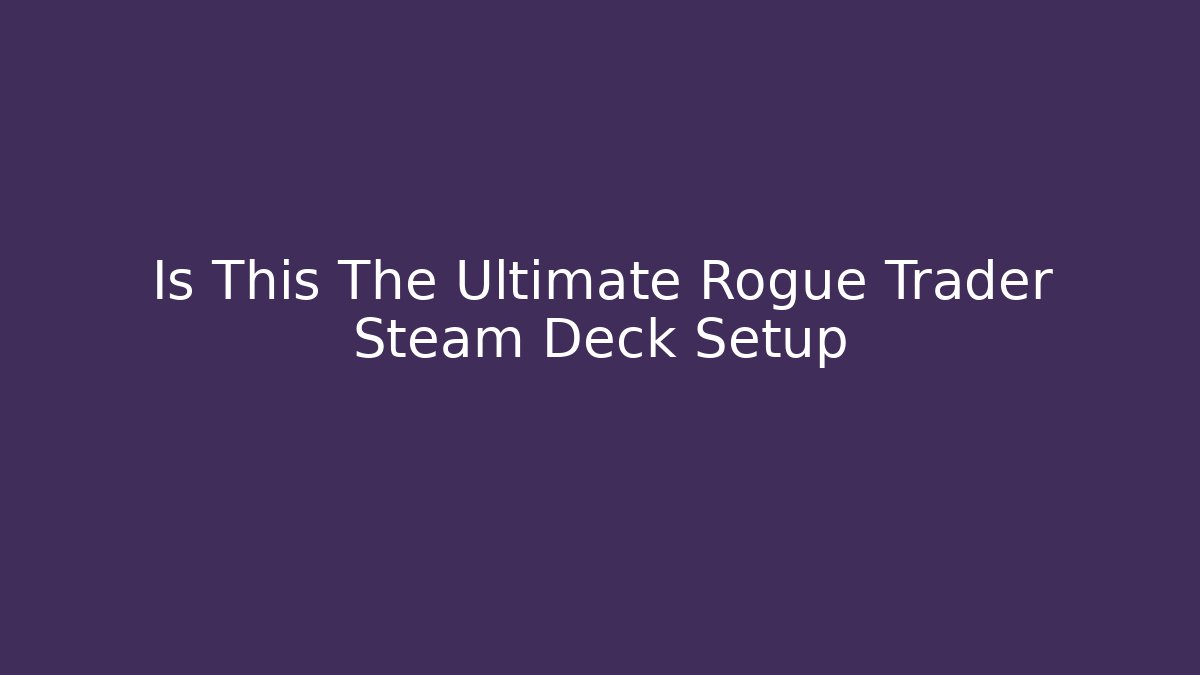 Is This The Ultimate Rogue Trader Steam Deck Setup