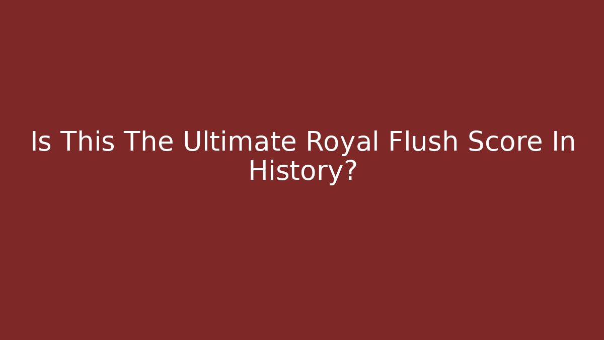 Is This The Ultimate Royal Flush Score In History?