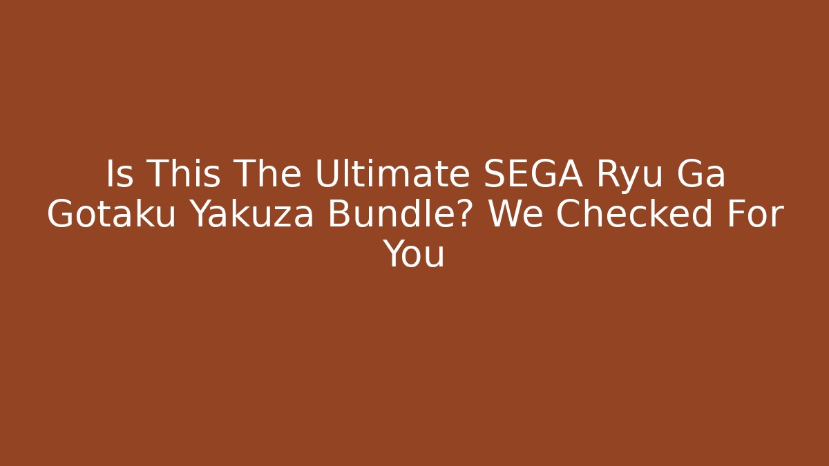 Is This The Ultimate SEGA Ryu Ga Gotaku Yakuza Bundle? We Checked For You