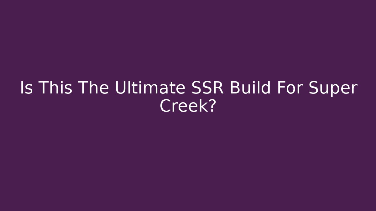 Is This The Ultimate SSR Build For Super Creek?
