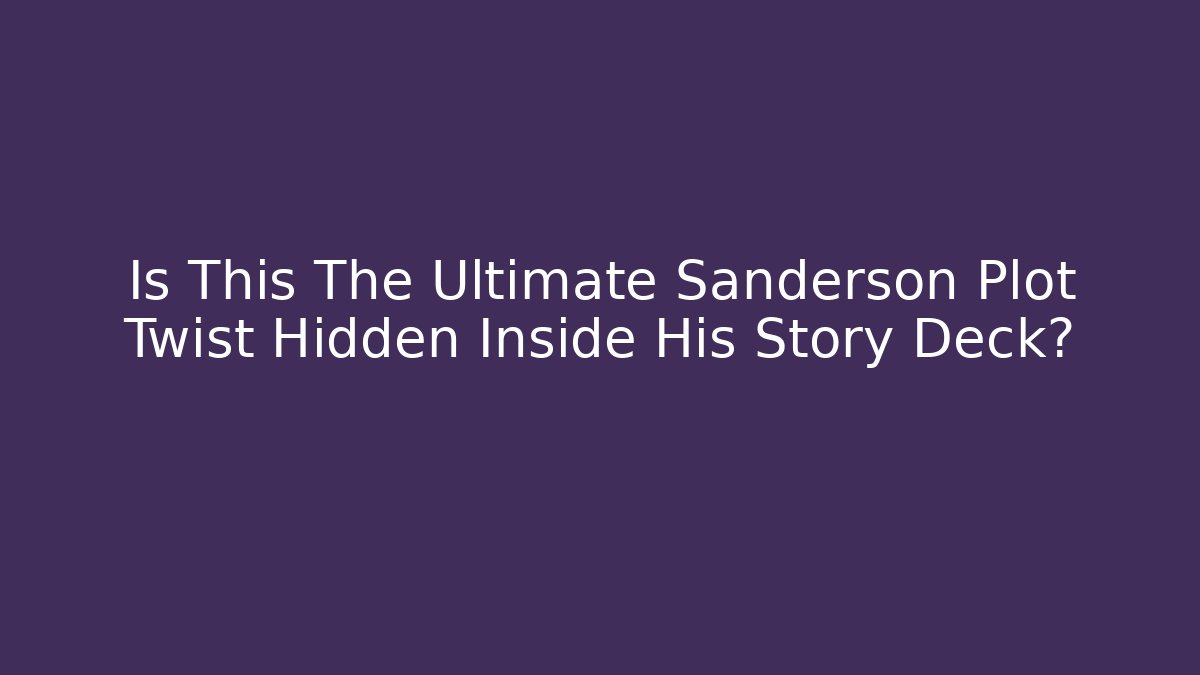 Is This The Ultimate Sanderson Plot Twist Hidden Inside His Story Deck? - Critter Realm