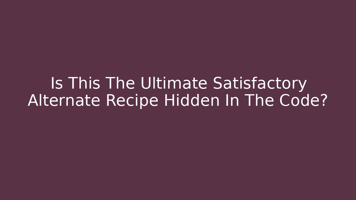 Is This The Ultimate Satisfactory Alternate Recipe Hidden In The Code?