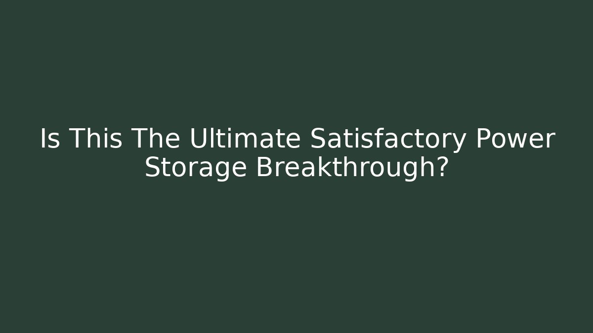 Is This The Ultimate Satisfactory Power Storage Breakthrough? - Critter Realm