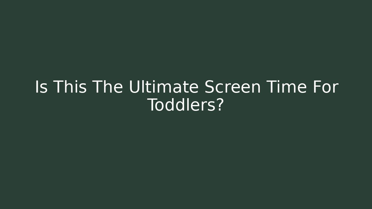 Is This The Ultimate Screen Time For Toddlers?