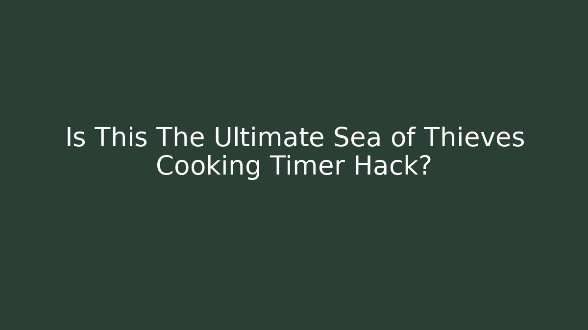 Is This The Ultimate Sea of Thieves Cooking Timer Hack?