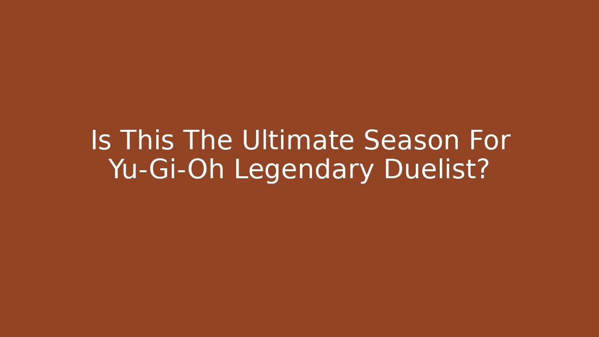Is This The Ultimate Season For Yu-Gi-Oh Legendary Duelist?