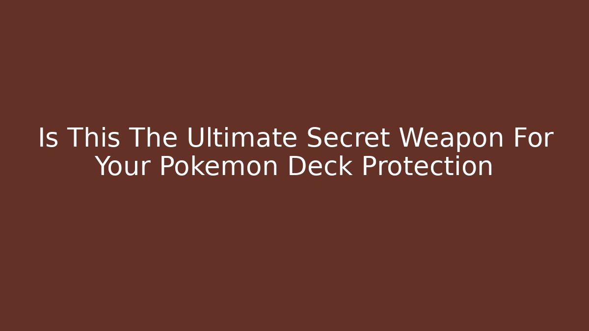 Is This The Ultimate Secret Weapon For Your Pokemon Deck Protection