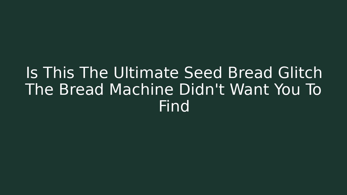 Is This The Ultimate Seed Bread Glitch The Bread Machine Didn't Want You To Find