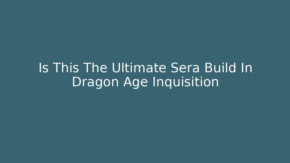 Is This The Ultimate Sera Build In Dragon Age Inquisition