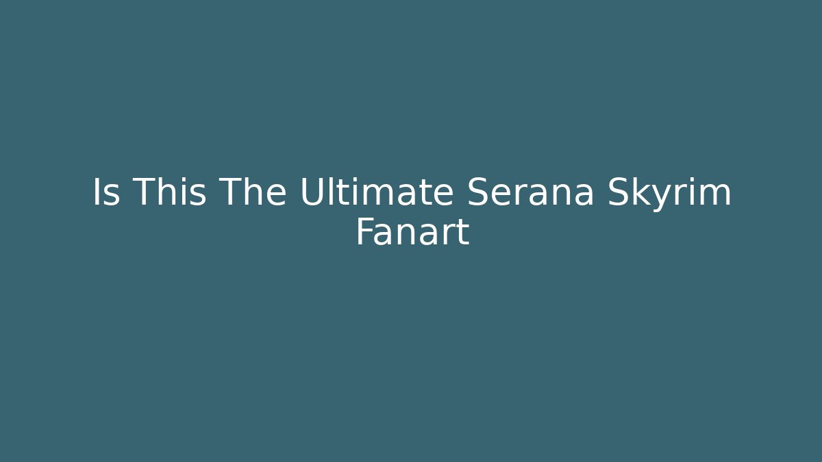 Is This The Ultimate Serana Skyrim Fanart