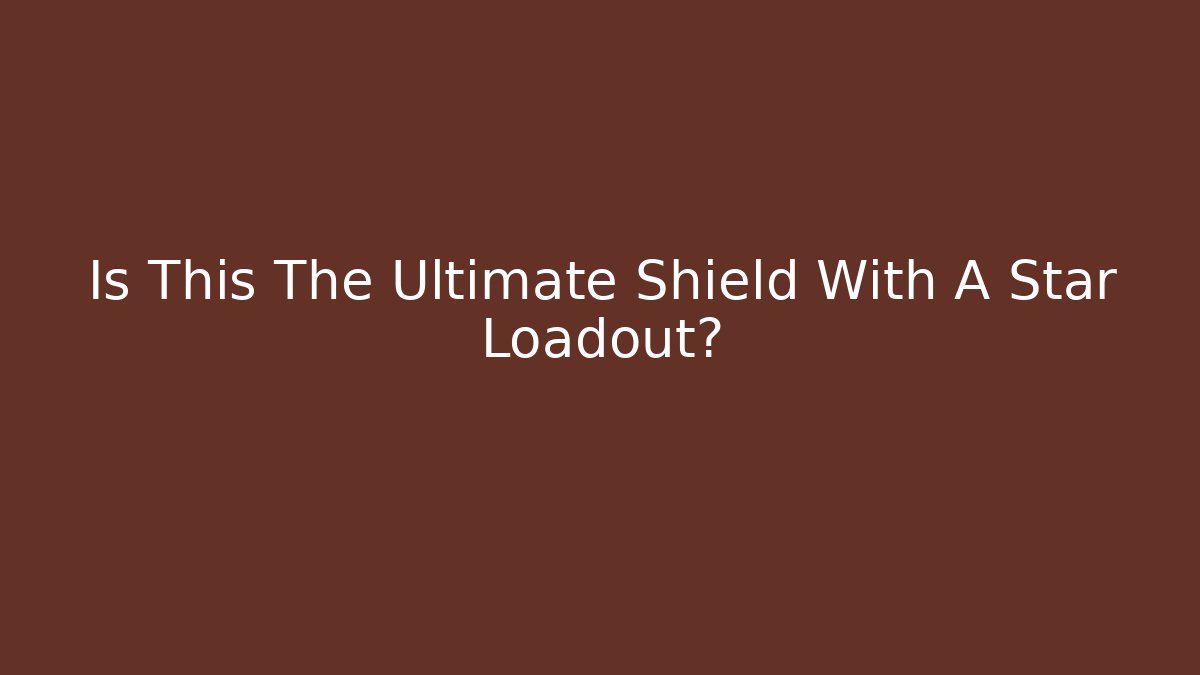 Is This The Ultimate Shield With A Star Loadout?