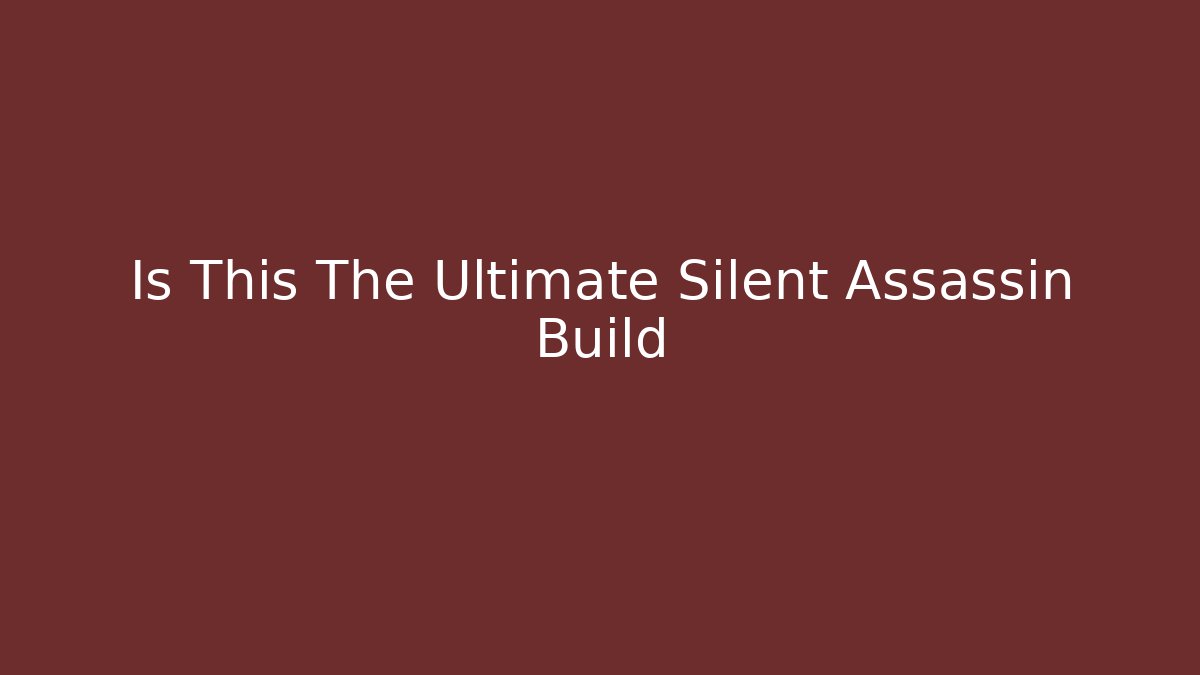 Is This The Ultimate Silent Assassin Build