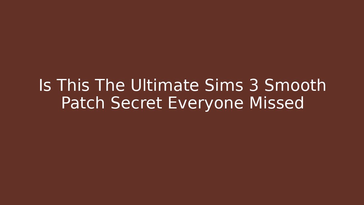 Is This The Ultimate Sims 3 Smooth Patch Secret Everyone Missed