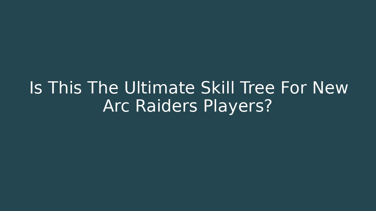 Is This The Ultimate Skill Tree For New Arc Raiders Players?