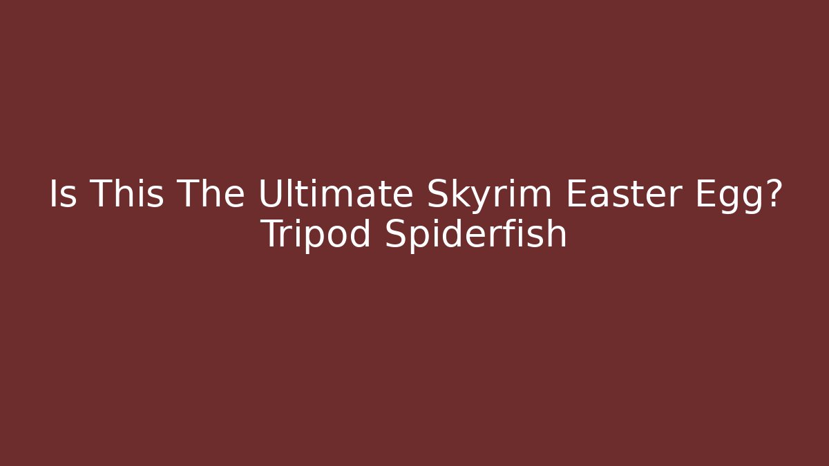 Is This The Ultimate Skyrim Easter Egg? Tripod Spiderfish