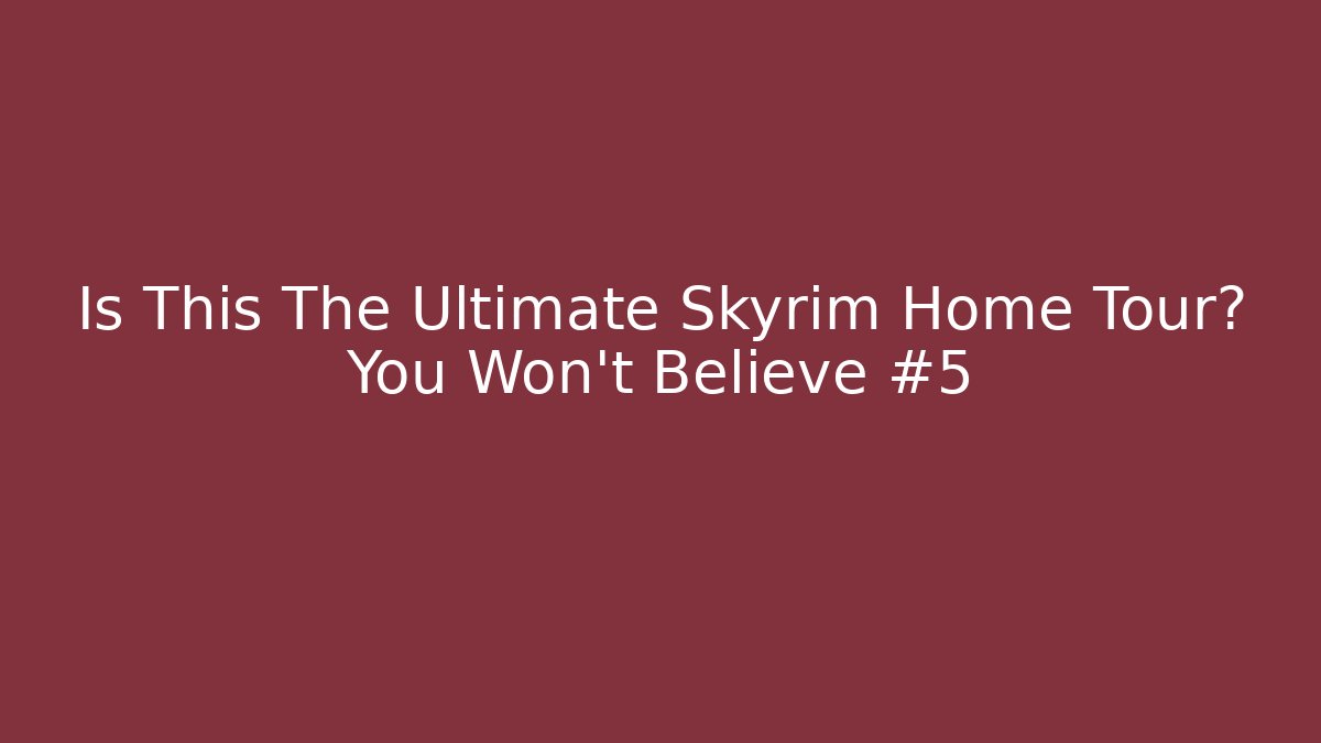 Is This The Ultimate Skyrim Home Tour? You Won't Believe #5