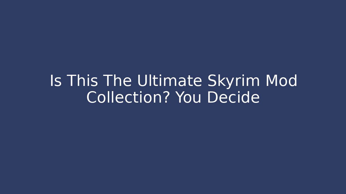 Is This The Ultimate Skyrim Mod Collection? You Decide