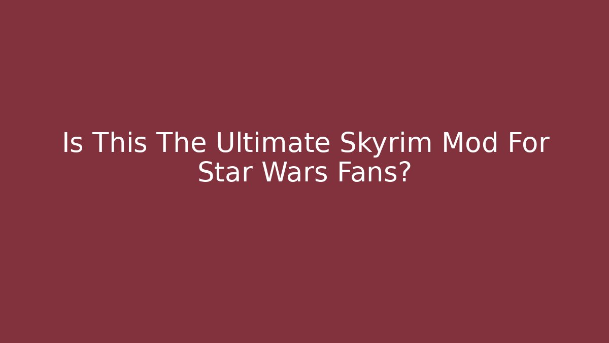 Is This The Ultimate Skyrim Mod For Star Wars Fans? - Critter Realm