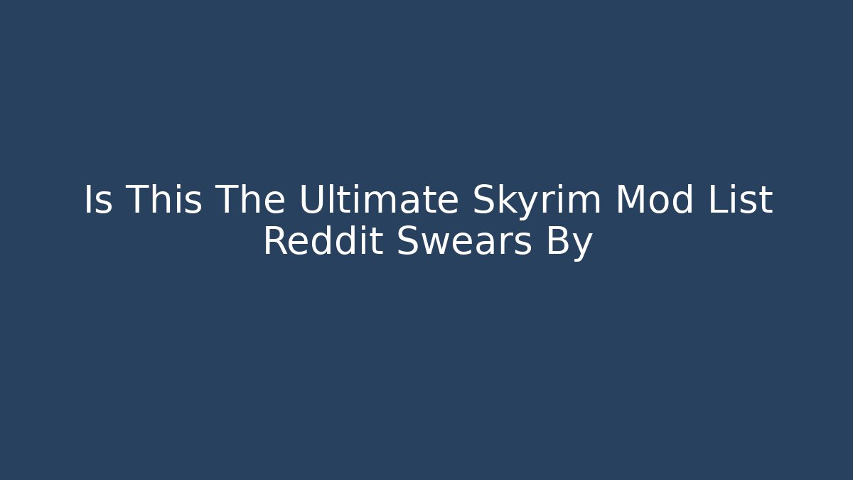 Is This The Ultimate Skyrim Mod List Reddit Swears By