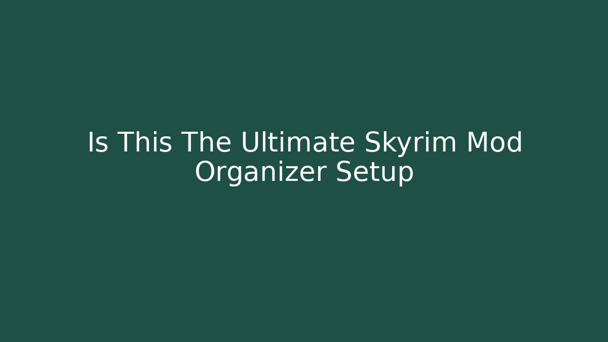 Is This The Ultimate Skyrim Mod Organizer Setup - Critter Realm