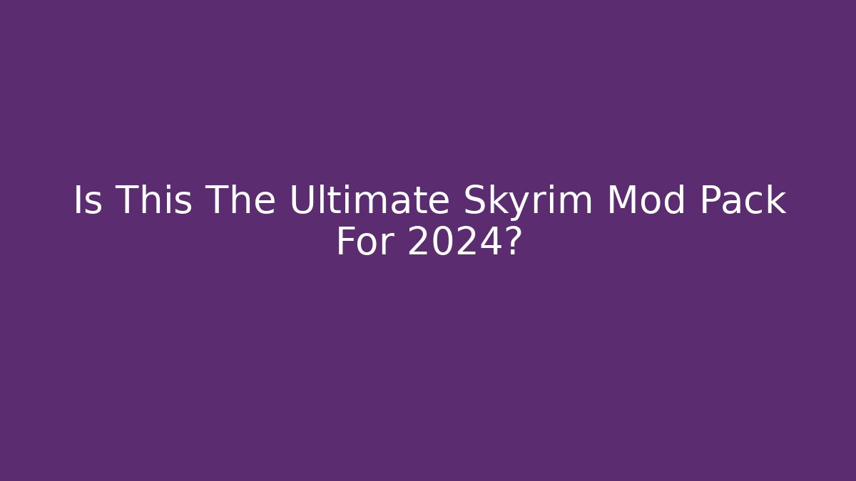 Is This The Ultimate Skyrim Mod Pack For 2024?