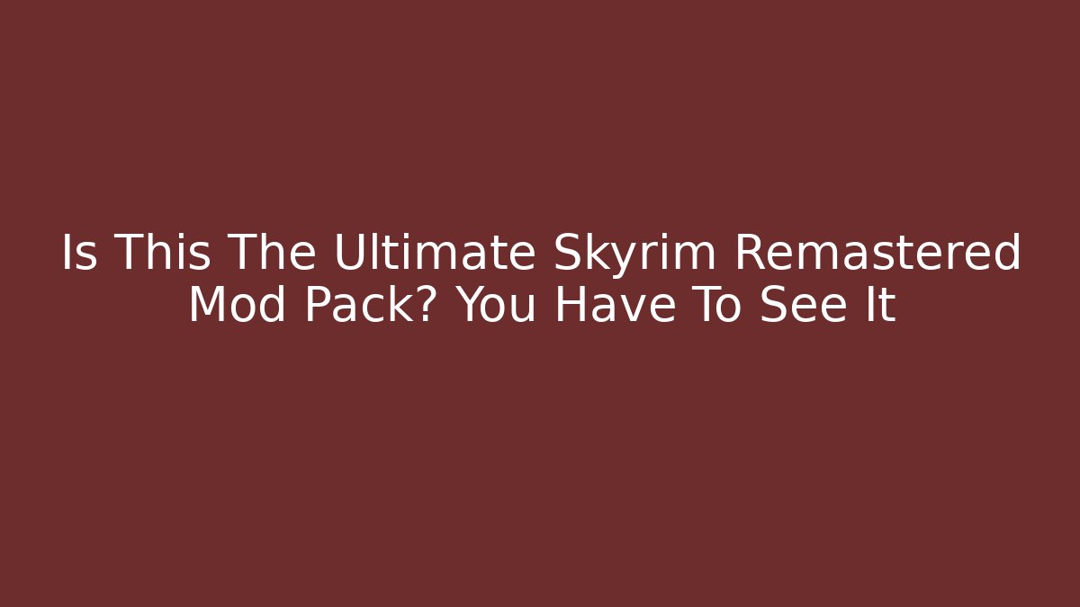 Is This The Ultimate Skyrim Remastered Mod Pack? You Have To See It