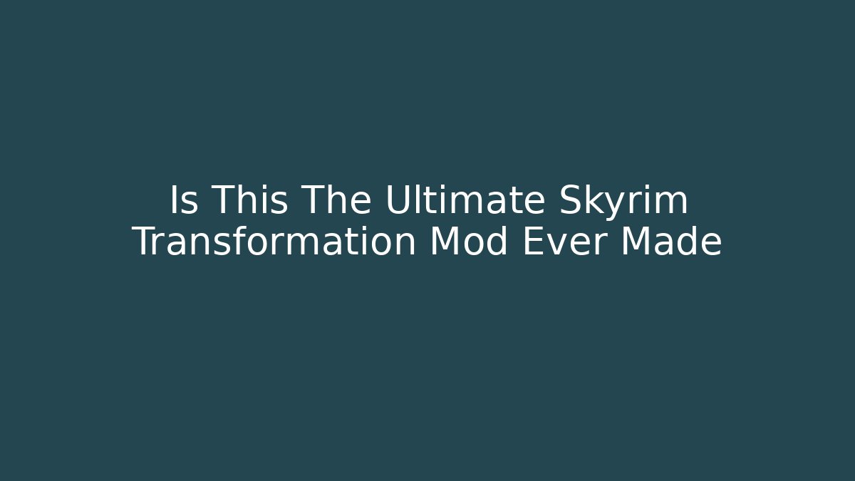 Is This The Ultimate Skyrim Transformation Mod Ever Made