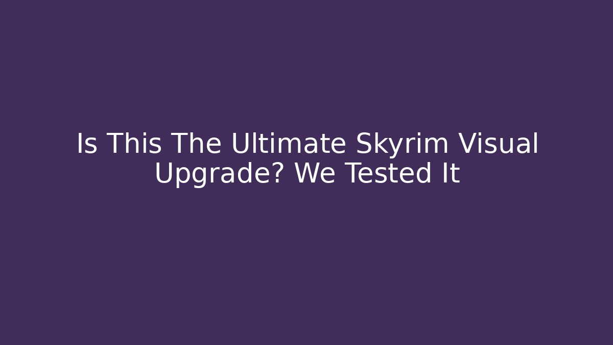 Is This The Ultimate Skyrim Visual Upgrade? We Tested It