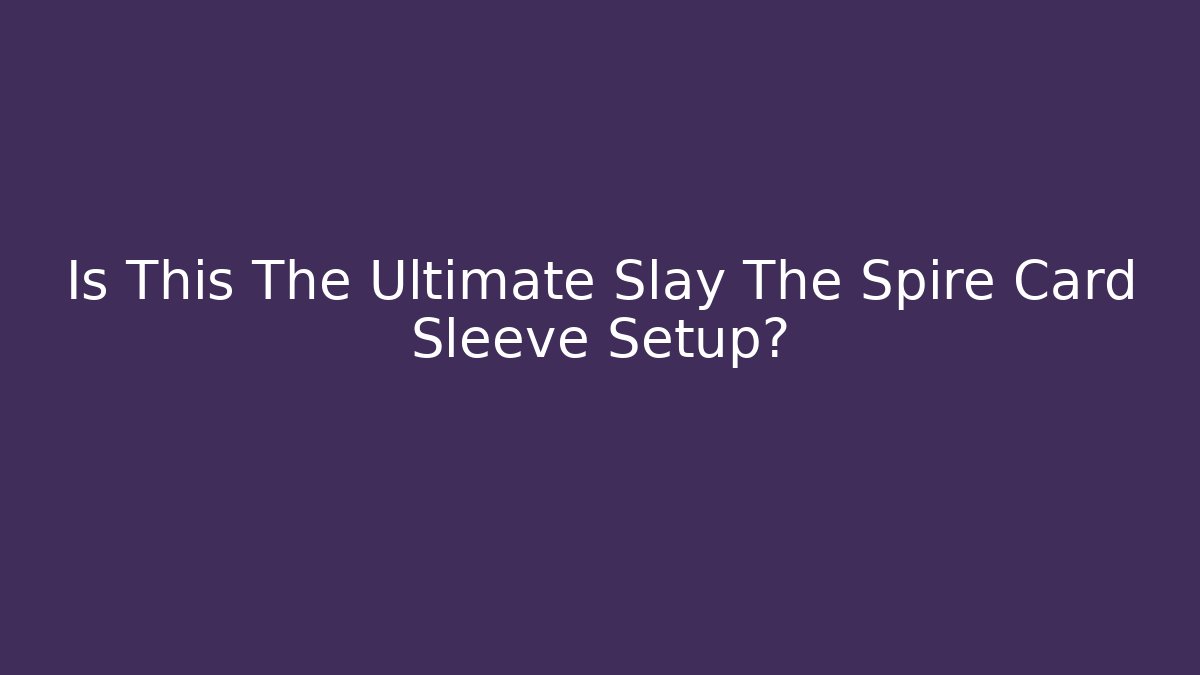 Is This The Ultimate Slay The Spire Card Sleeve Setup?