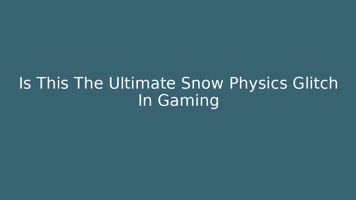 Is This The Ultimate Snow Physics Glitch In Gaming